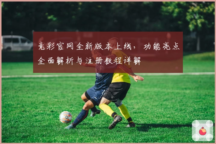 竞彩官网全新版本上线,功能亮点全面解析与注册教程详解