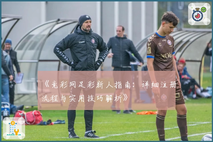 《竞彩网足彩新人指南：详细注册流程与实用技巧解析》