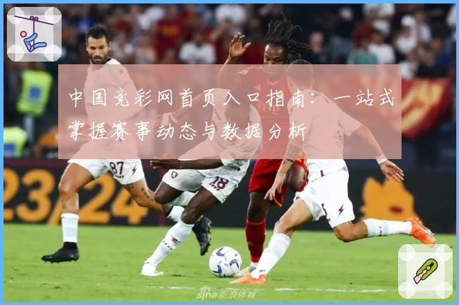 中国竞彩网首页入口指南：一站式掌握赛事动态与数据分析