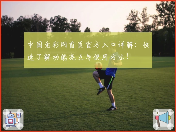 中国竞彩网首页官方入口详解：快速了解功能亮点与使用方法！