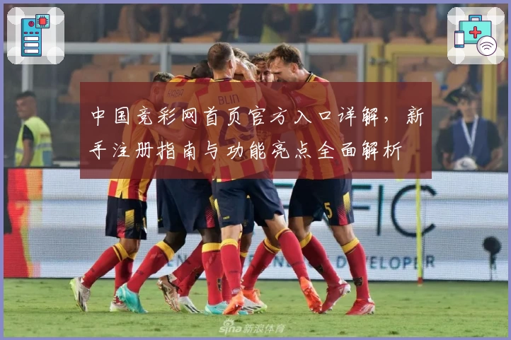 中国竞彩网首页官方入口详解，新手注册指南与功能亮点全面解析
