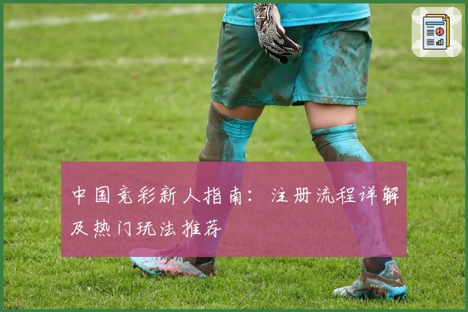 中国竞彩新人指南：注册流程详解及热门玩法推荐