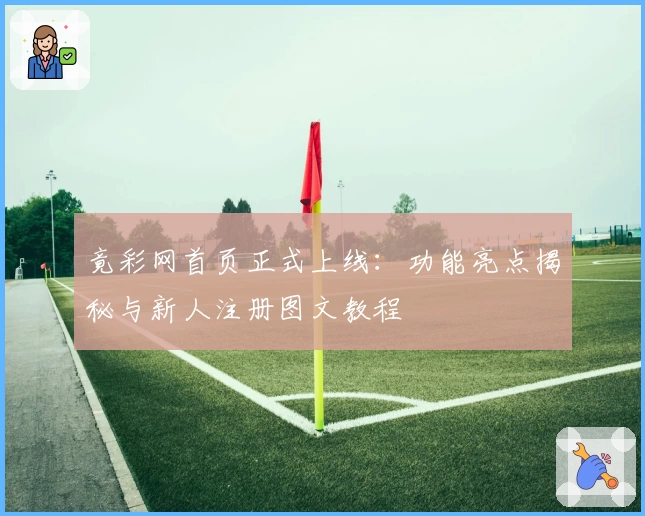 竟彩网首页正式上线：功能亮点揭秘与新人注册图文教程