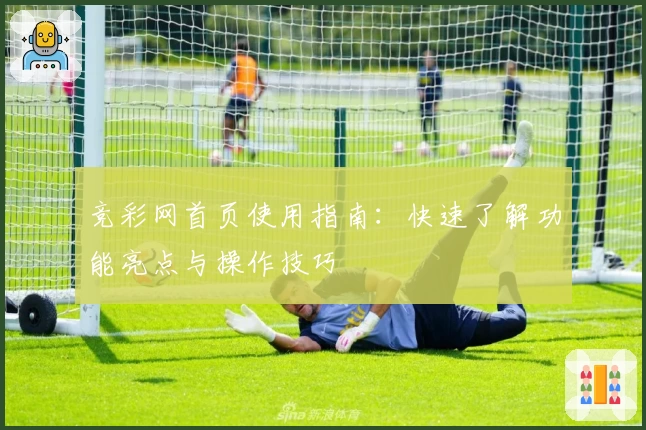 竞彩网首页使用指南：快速了解功能亮点与操作技巧