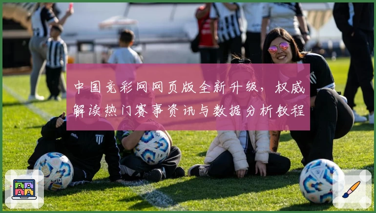 中国竞彩网网页版全新升级，权威解读热门赛事资讯与数据分析教程