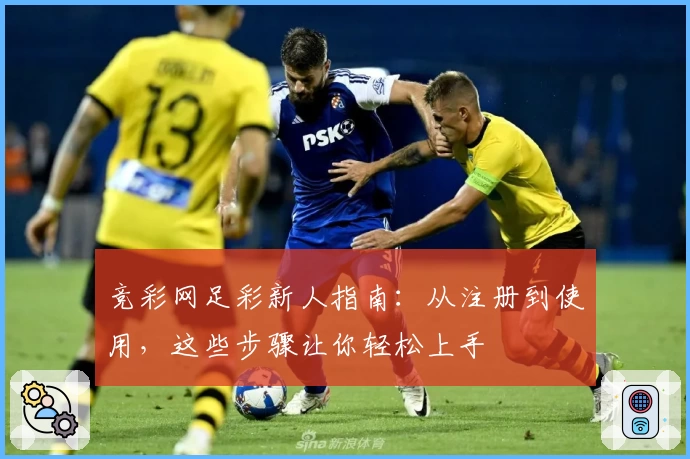 竞彩网足彩新人指南：从注册到使用，这些步骤让你轻松上手