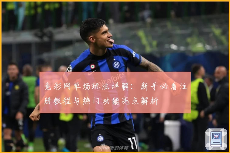 竞彩网单场玩法详解：新手必看注册教程与热门功能亮点解析