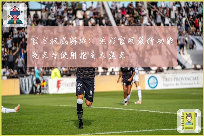 官方权威解读：竞彩官网最新功能亮点与使用指南大盘点