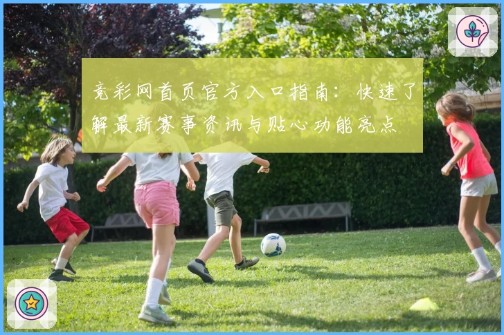 竞彩网首页官方入口指南：快速了解最新赛事资讯与贴心功能亮点