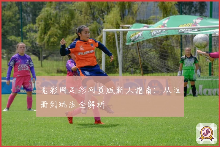 竞彩网足彩网页版新人指南：从注册到玩法全解析