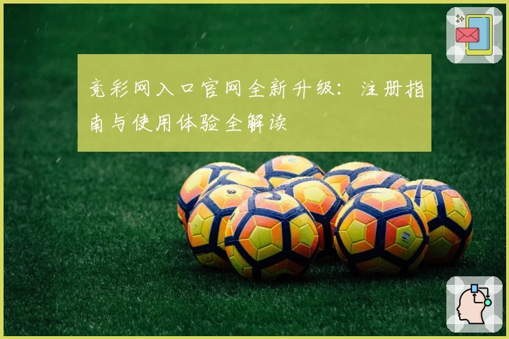 竞彩网入口官网全新升级：注册指南与使用体验全解读