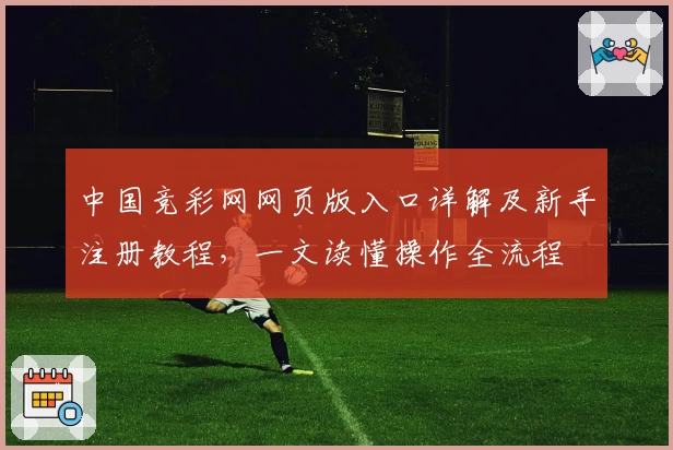 中国竞彩网网页版入口详解及新手注册教程，一文读懂操作全流程