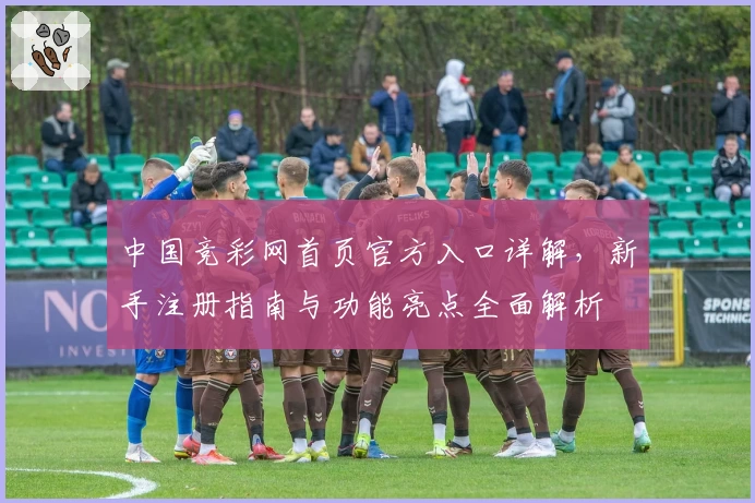 中国竞彩网首页官方入口详解，新手注册指南与功能亮点全面解析