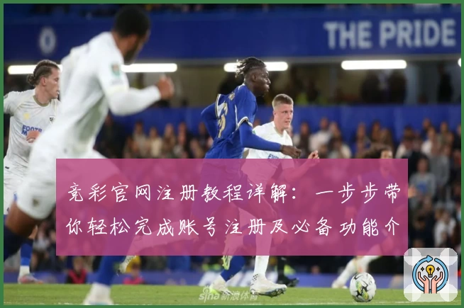 竞彩官网注册教程详解：一步步带你轻松完成账号注册及必备功能介绍