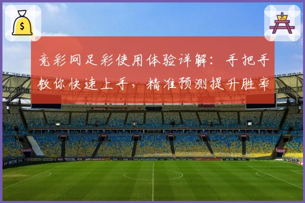 竞彩网足彩使用体验详解：手把手教你快速上手，精准预测提升胜率的小秘诀！
