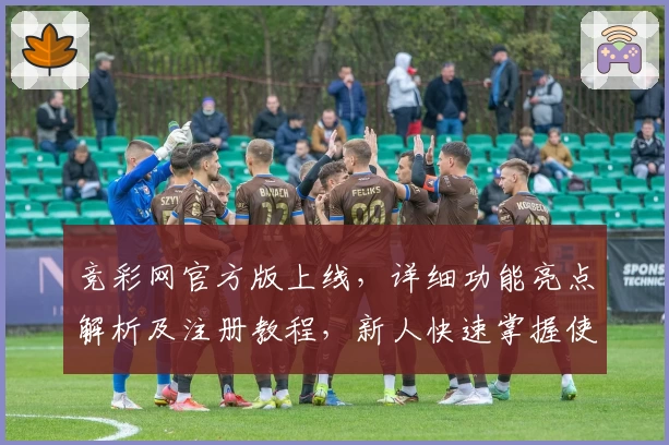 竞彩网官方版上线,详细功能亮点解析及注册教程,新人快速掌握使用技巧