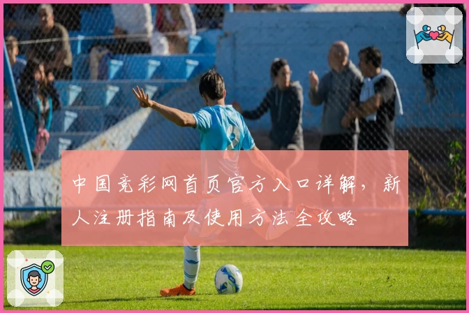 中国竞彩网首页官方入口详解，新人注册指南及使用方法全攻略