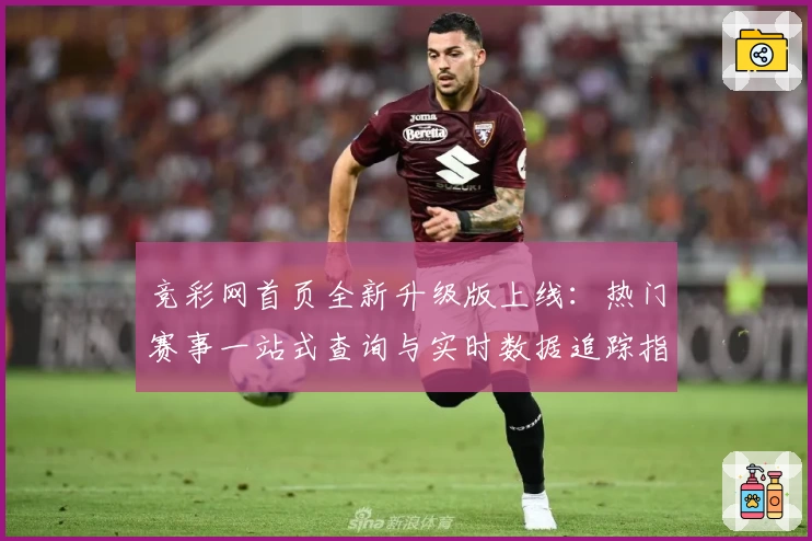 竞彩网首页全新升级版上线：热门赛事一站式查询与实时数据追踪指南