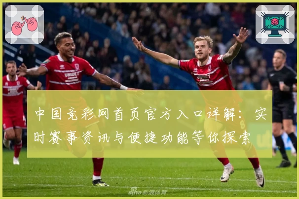 中国竞彩网首页官方入口详解：实时赛事资讯与便捷功能等你探索