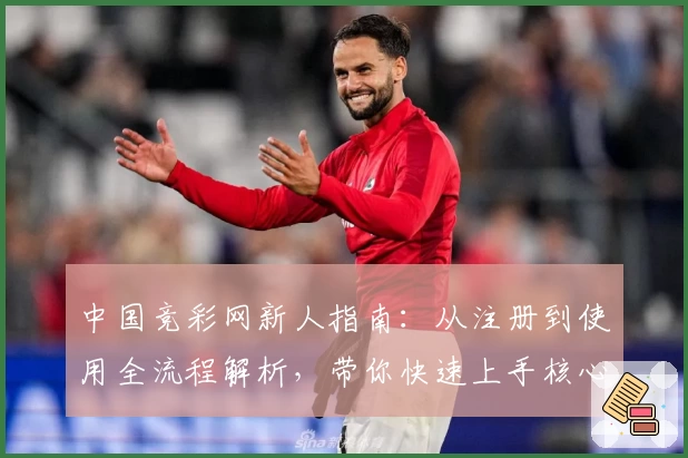 中国竞彩网新人指南：从注册到使用全流程解析，带你快速上手核心功能