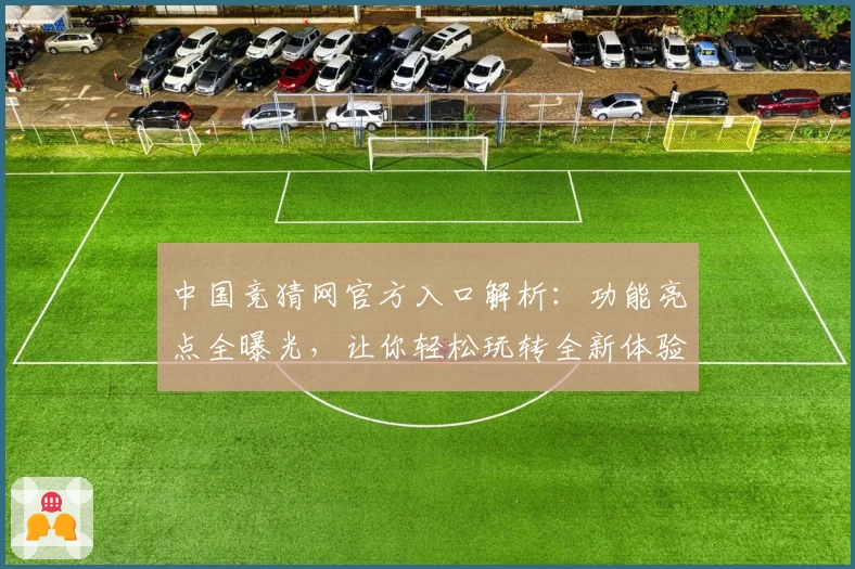 中国竞猜网官方入口解析：功能亮点全曝光，让你轻松玩转全新体验