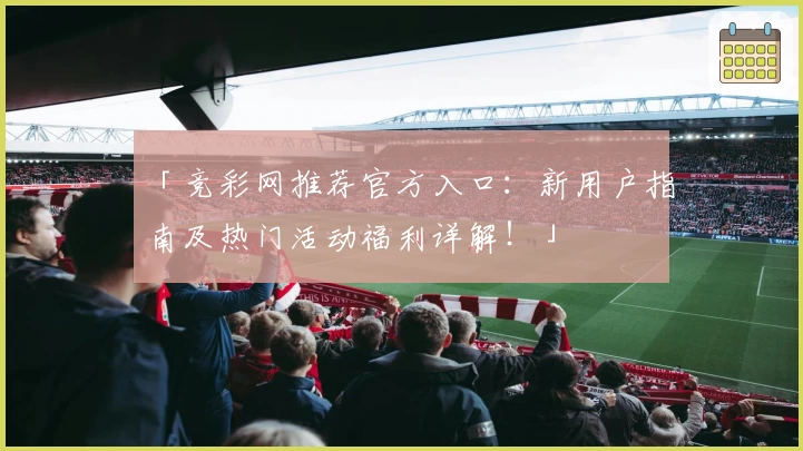 「竞彩网推荐官方入口：新用户指南及热门活动福利详解！」