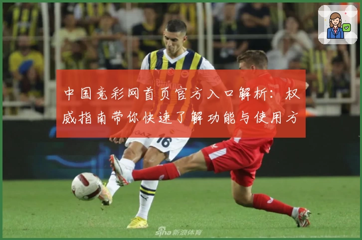 中国竞彩网首页官方入口解析:权威指南带你快速了解功能与使用方法