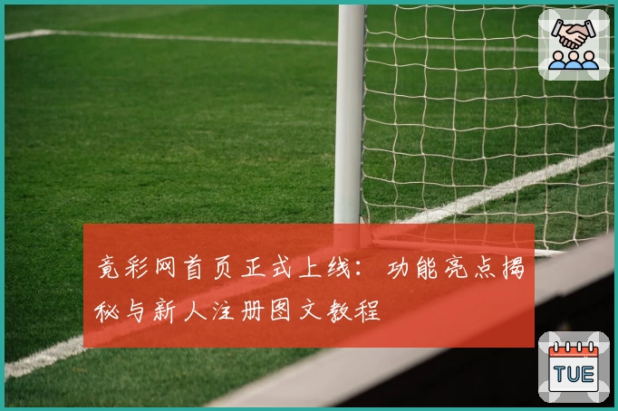 竟彩网首页正式上线：功能亮点揭秘与新人注册图文教程
