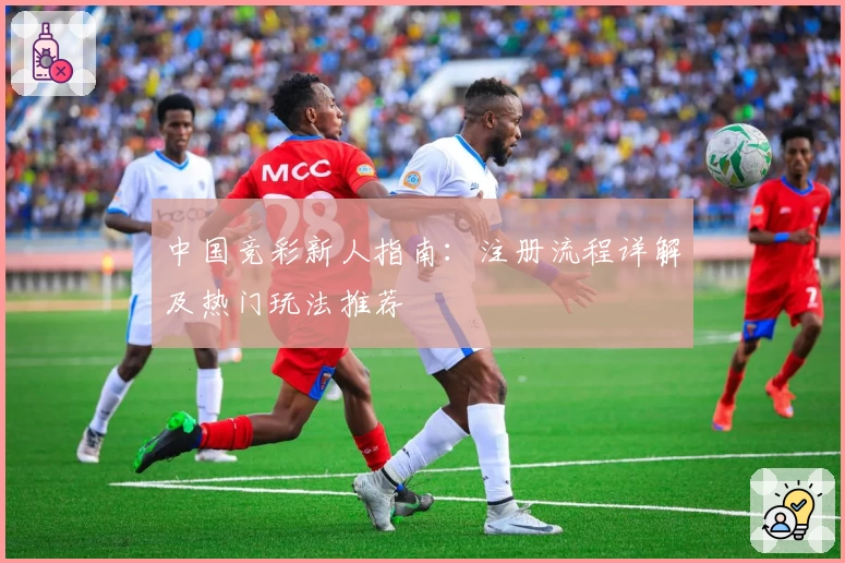 中国竞彩新人指南:注册流程详解及热门玩法推荐