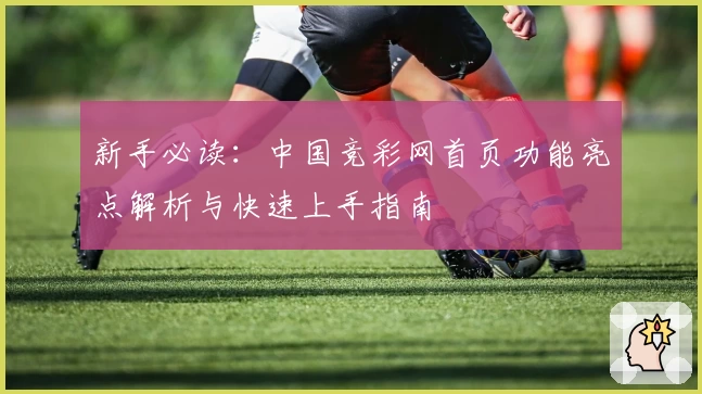 新手必读：中国竞彩网首页功能亮点解析与快速上手指南