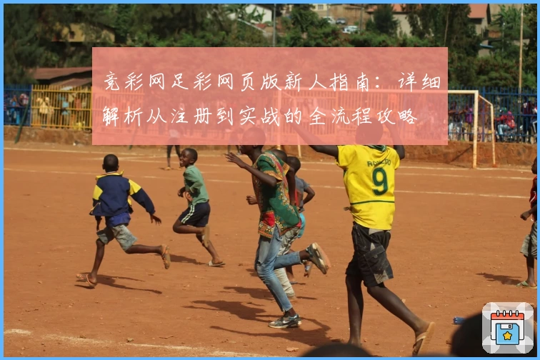 竞彩网足彩网页版新人指南：详细解析从注册到实战的全流程攻略