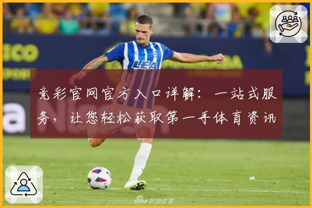 竞彩官网官方入口详解：一站式服务，让您轻松获取第一手体育资讯