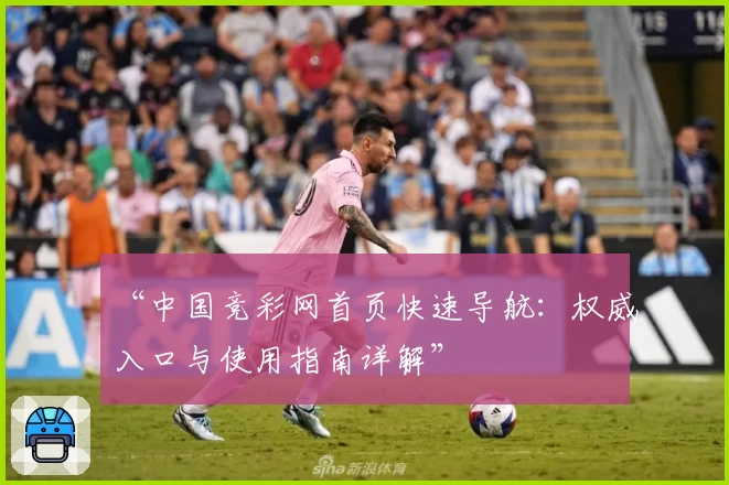 “中国竞彩网首页快速导航：权威入口与使用指南详解”