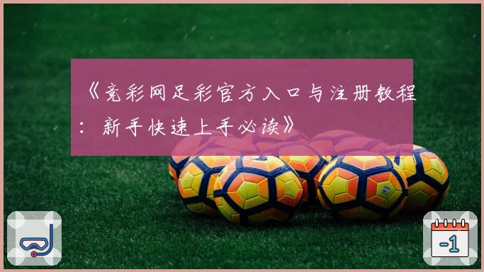 《竞彩网足彩官方入口与注册教程：新手快速上手必读》